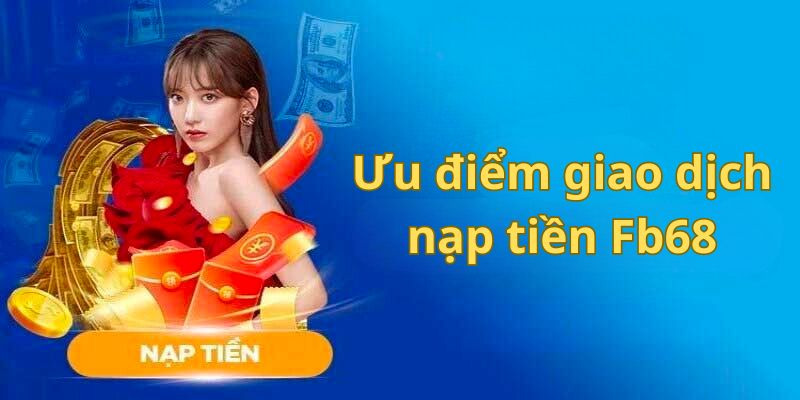 Nạp Tiền Fb68 1 Ưu điểm của giao dịch nạp tiền Fb68